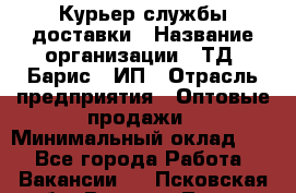 Курьер службы доставки › Название организации ­ ТД "Барис", ИП › Отрасль предприятия ­ Оптовые продажи › Минимальный оклад ­ 1 - Все города Работа » Вакансии   . Псковская обл.,Великие Луки г.